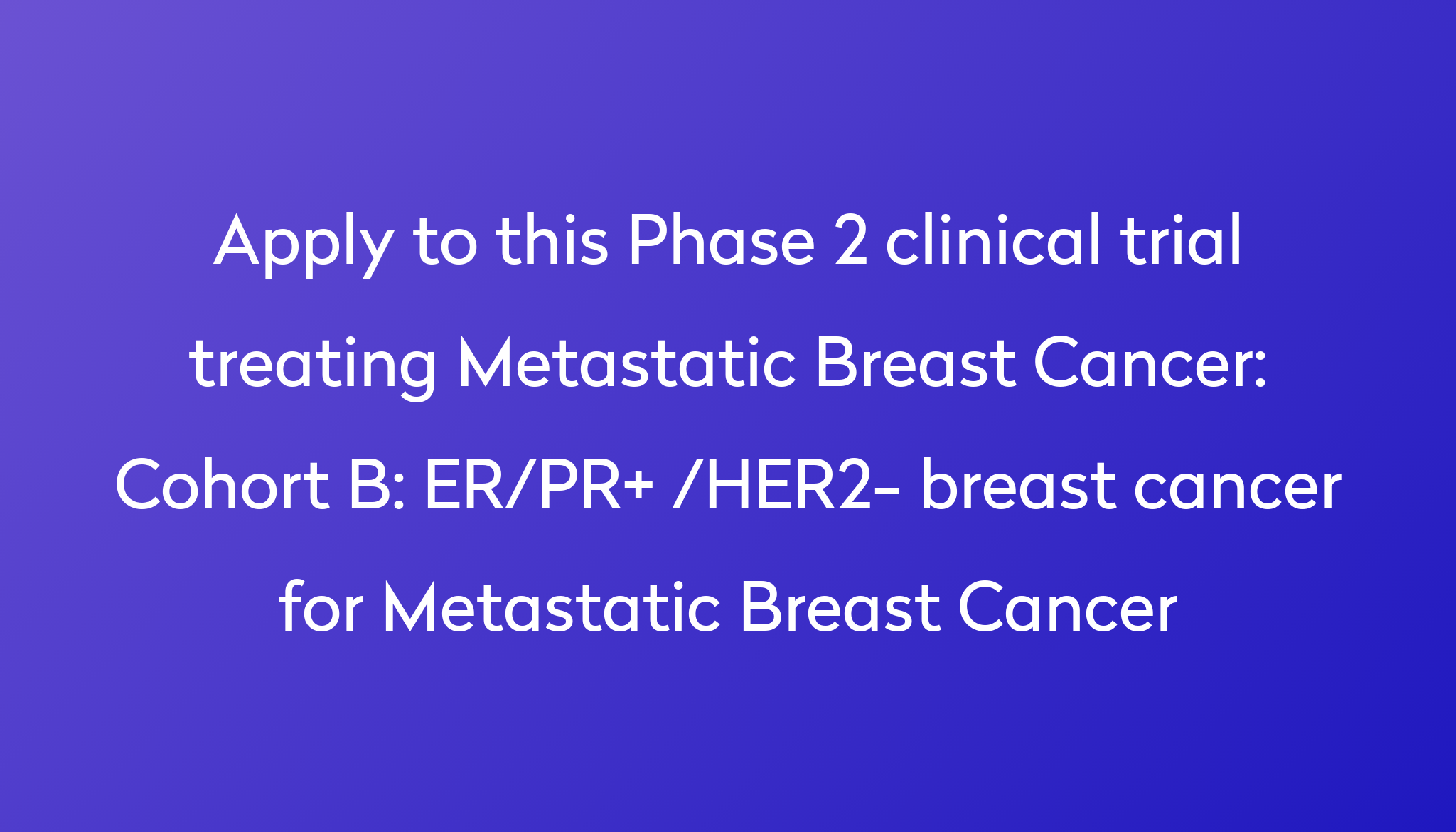 Cohort B: ER/PR+ /HER2- Breast Cancer For Metastatic Breast Cancer ...